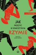 JAK PRZEŻYĆ W STAROŻYTNYM RZYMIE L. J. TRAFFORD