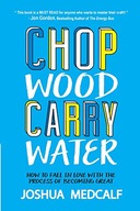 Chop Wood Carry Water: How to Fall in Love with the Process of Becoming