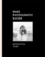 Make Photography Easier Katarzyna Tusk