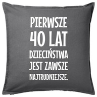 PIERWSZE 40 LAT DZIECIŃSTWA... poduszka prezent