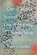 Out Of Silence, Sound. Out Of Nothing, Something. SUSAN GRIFFIN