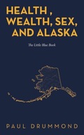 Health , Wealth, Sex, and Alaska: The Little Blue Book Drummond, Paul