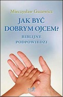 Jak być dobrym ojcem? Biblijne podpowiedzi Mieczysław Guzewicz