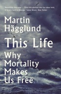 This Life: Why Mortality Makes Us Free Hagglund