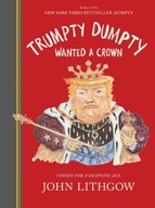 Trumpty Dumpty Wanted a Crown : Verses for a Despotic Age John Lithgow