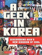 A Geek in Korea: Discovering Asia s New Kingdom
