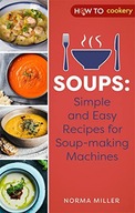 SOUPS: SIMPLE AND EASY RECIPES FOR SOUP-MAKING MACHINES - Norma Miller KSIĄ
