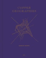 Copper Geographies: Ignacio Acosta Acosta
