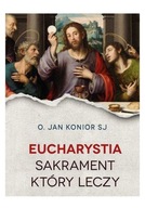 Eucharystia Sakrament który leczy Jan Konior