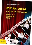 Być aktorem. Podstawy techniki aktorskiej. Teatr, film, telewizja, radio