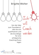 Ich will Coach werden: Von der Idee zum Traumberuf - Wie Sie sich qualifizi