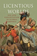 Licentious Worlds: Sex and Exploitation in Global Empires JULIE PEAKMAN