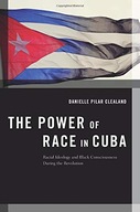 The Power of Race in Cuba: Racial Ideology and