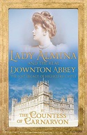 LADY ALMINA AND THE REAL DOWNTON ABBEY: THE LOST LEGACY OF HIGHCLERE CASTLE