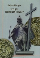 SZELĄGI ZYGMUNTA III WAZY - Dariusz Marzęta (KSIĄŻKA)