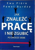 Jak znaleźć pracę i nie zgubić po drodze siebie Ewa Pióro, Paweł Burdzy