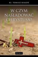 W CZYM NAŚLADOWAĆ CHRYSTUSA, TOMASZ BIAŁOŃ