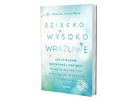 Dziecko wysoko wrażliwe. Jak je mądrze wychować i wspierać