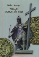 SZELĄGI ZYGMUNTA III WAZY - Dariusz Marzęta [KSIĄŻKA]