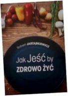Jak Jeść by Zdrowo Żyć - Robert Jarząbkiewicz