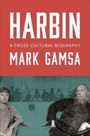 Harbin: A Cross-Cultural Biography Gamsa Mark