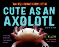 CUTE AS AN AXOLOTL: DISCOVERING THE WORLD'S MOST ADORABLE ANIMALS (WORLD OF
