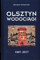 OLSZTYN WODOCIĄGI 1897-2017 - STANISŁAW ACHREMCZYK