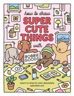 How to Draw Super Cute Things with Bobbie Goods! - Bobbie Goods