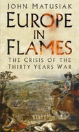 Europe in Flames: The Crisis of the Thirty Years War JOHN MATUSIAK