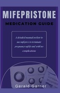 MIFEPRISTONE MEDICATION GUIDE: A detailed manual on how to use mifeprex to