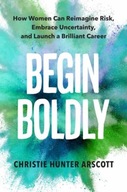 Begin Boldly: How Women Can Reimagine Risk,