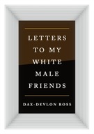 Letters to My White Male Friends Ross Dax-Devlon
