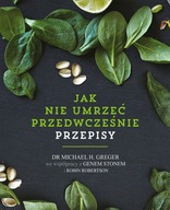 Jak nie umrzeć przedwcześnie PRZEPISY, Michael Greger