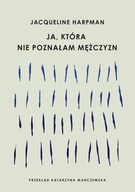 JA, KTÓRA NIE POZNAŁAM MĘŻCZYZN - JACQUELINE HARPMAN