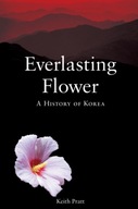 Everlasting Flower: A History of Korea KEITH PRATT