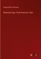 Bohemian Days; Three American Tales Townsend, George Alfred