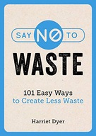 Say No to Waste: 101 Easy Ways to Create Less
