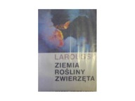 Larousse ziemia rośliny zwierzęta - praca zbiorowa