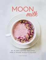 Moon Milk: 55 Plant-based Recipes for a Good