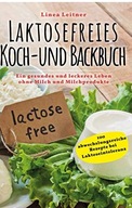 Laktosefreies Koch und Backbuch: Ein gesundes und leckeres Leben ohne Milch