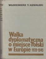 WALKA DYPLOMATYCZNA O MIEJSCE POLSKI W EUROPIE 1939-1945 W.T. Kowalski