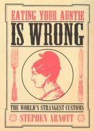 Eating Your Auntie Is Wrong: The Worlds Strangest Customs STEPHEN ARNOTT