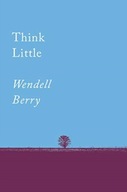 Think Little: Essays WENDELL BERRY