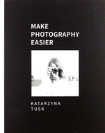 MAKE PHOTOGRAPHY EASIER - Katarzyna Tusk [KSIĄŻKA]