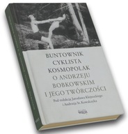 Buntownik. Cyklista. Kosmopolak. O Andrzeju Bobkowskim i jego twórczości.