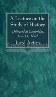 A Lecture on the Study of History Lord Acton