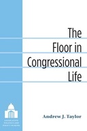 The Floor in Congressional Life Taylor Andrew J.