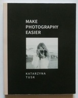 MAKE PHOTOGRAPHY EASIER - KATARZYNA TUSK