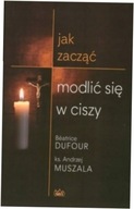 Jak zacząć modlić się w ciszy Andrzej Muszala