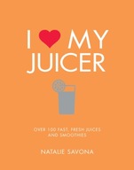 I Love My Juicer: Over 100 fast, fresh juices and